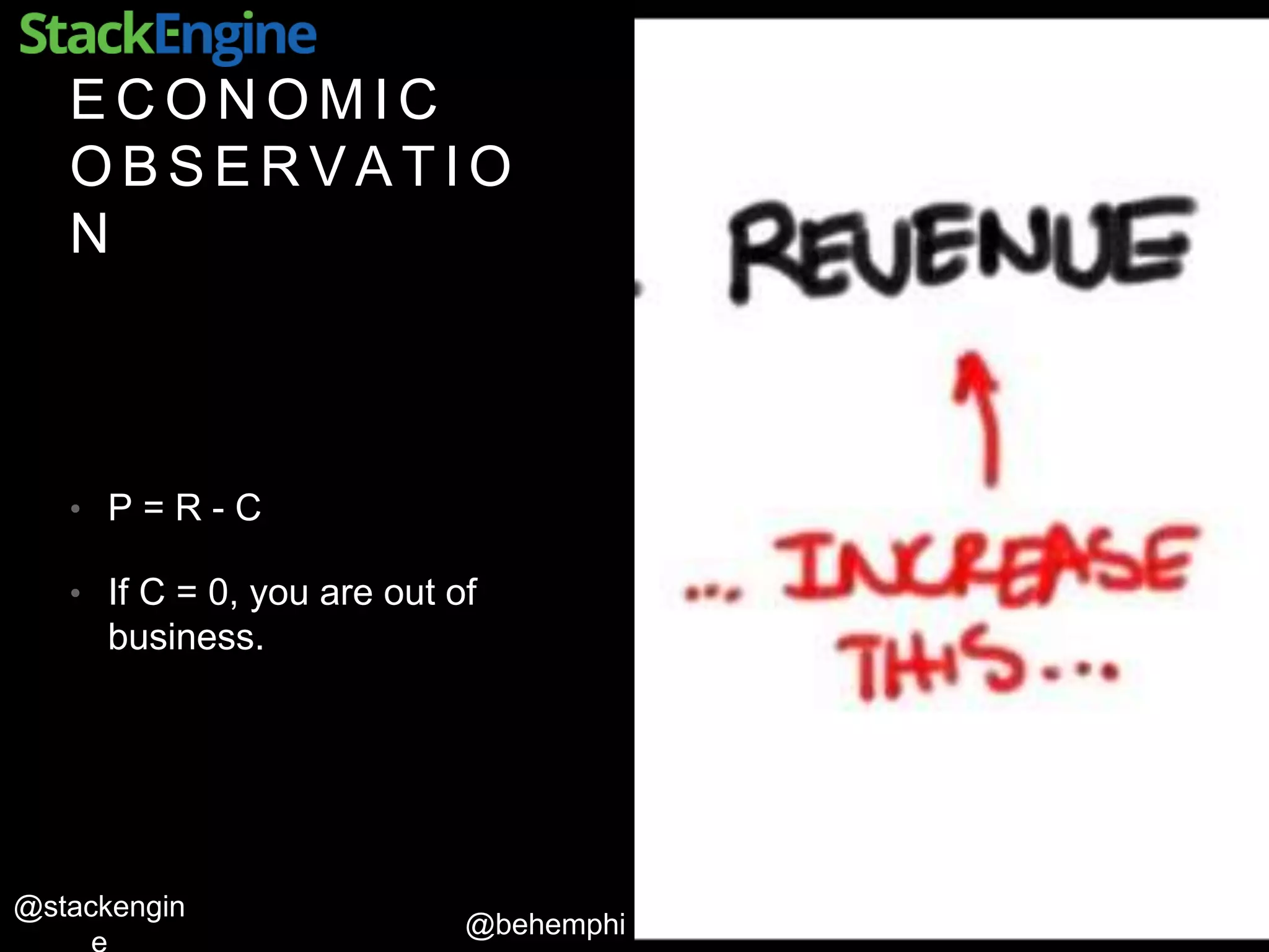 @behemphi
@stackengin
E C O N O M I C
O B S E R V A T I O
N
• P = R - C
• If C = 0, you are out of
business.
 