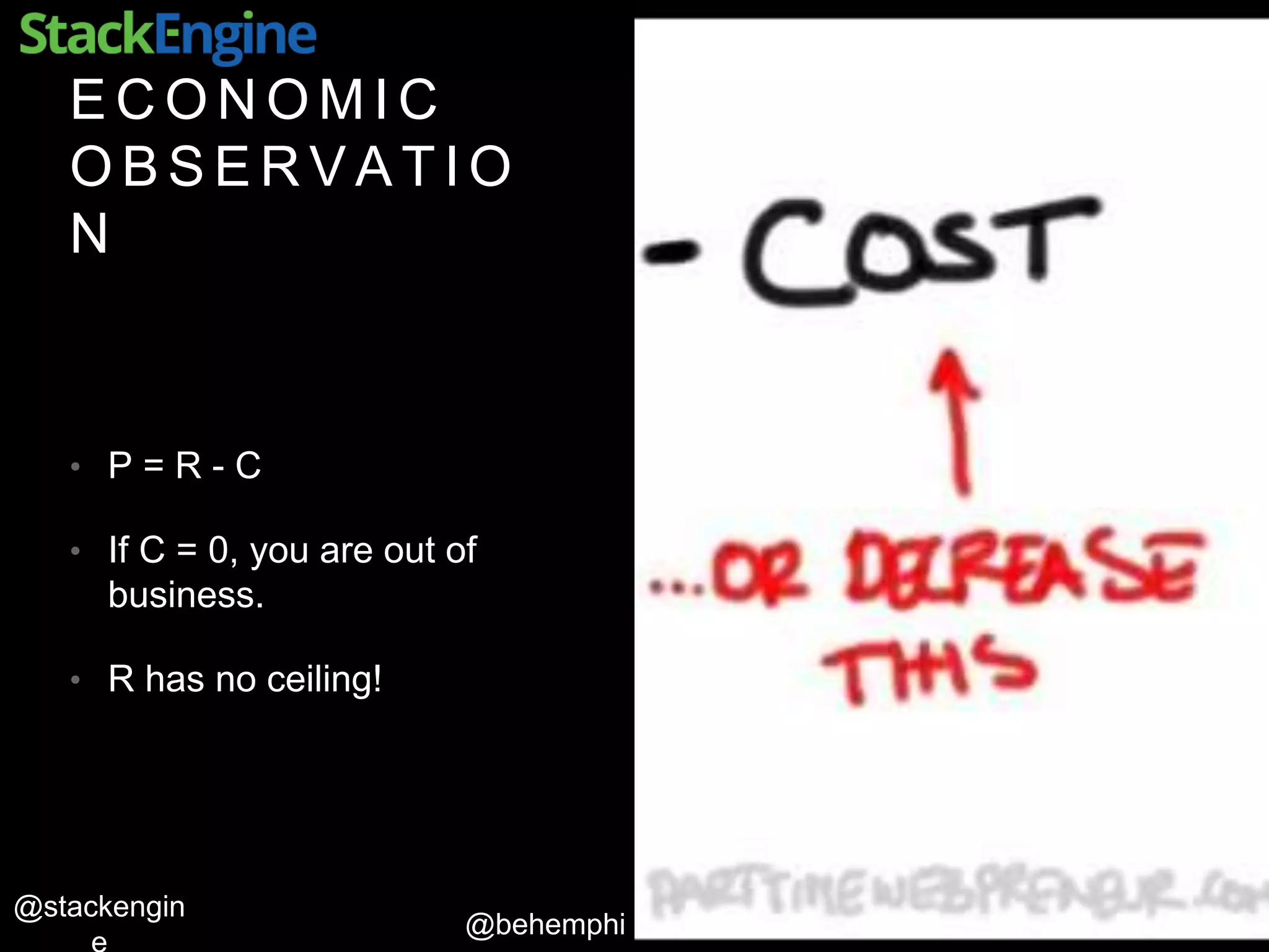 @behemphi
@stackengin
E C O N O M I C
O B S E R V A T I O
N
• P = R - C
• If C = 0, you are out of
business.
• R has no ceiling!
 
