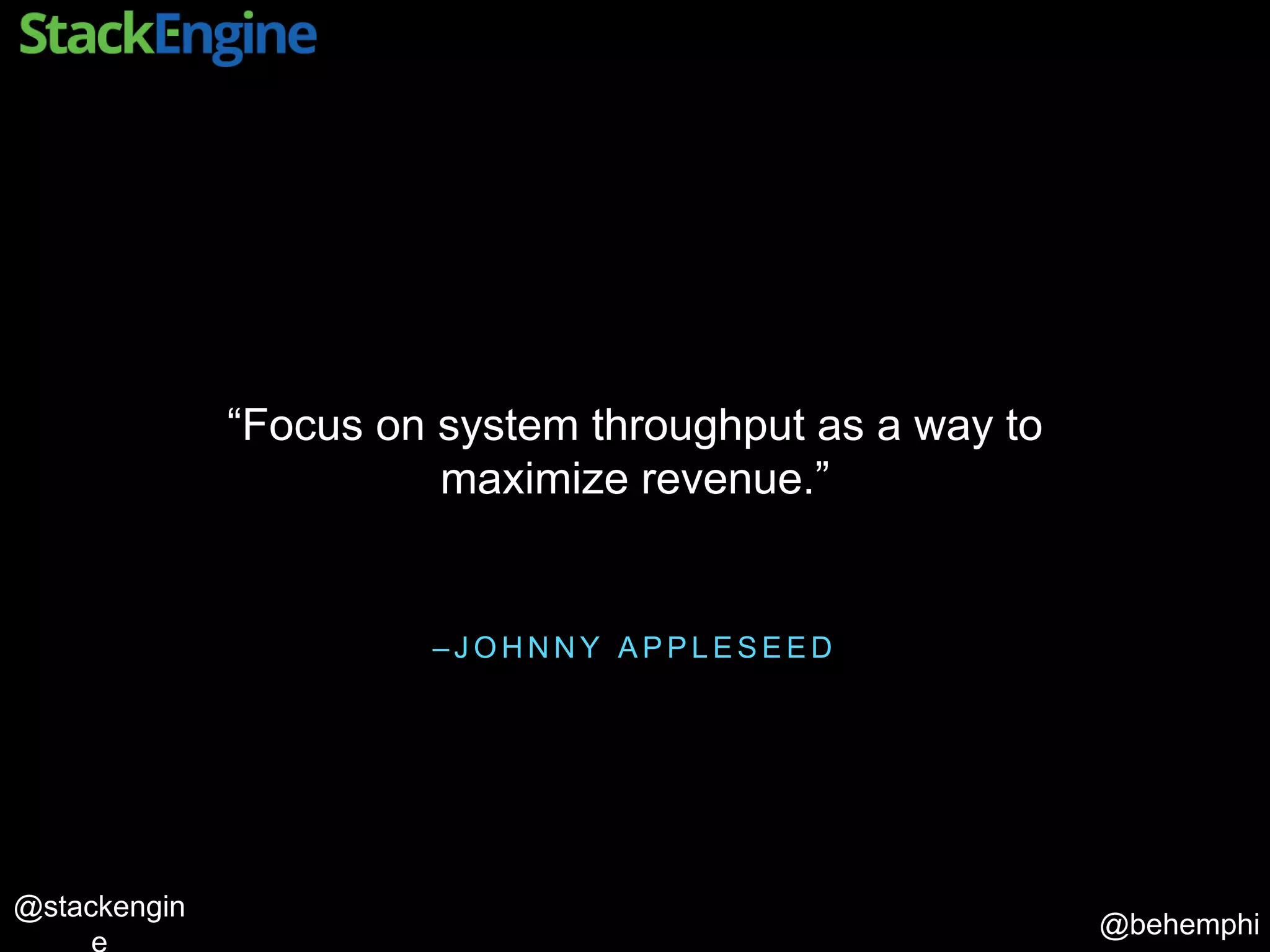 @behemphi
@stackengin
– J O H N N Y A P P L E S E E D
“Focus on system throughput as a way to
maximize revenue.”
 