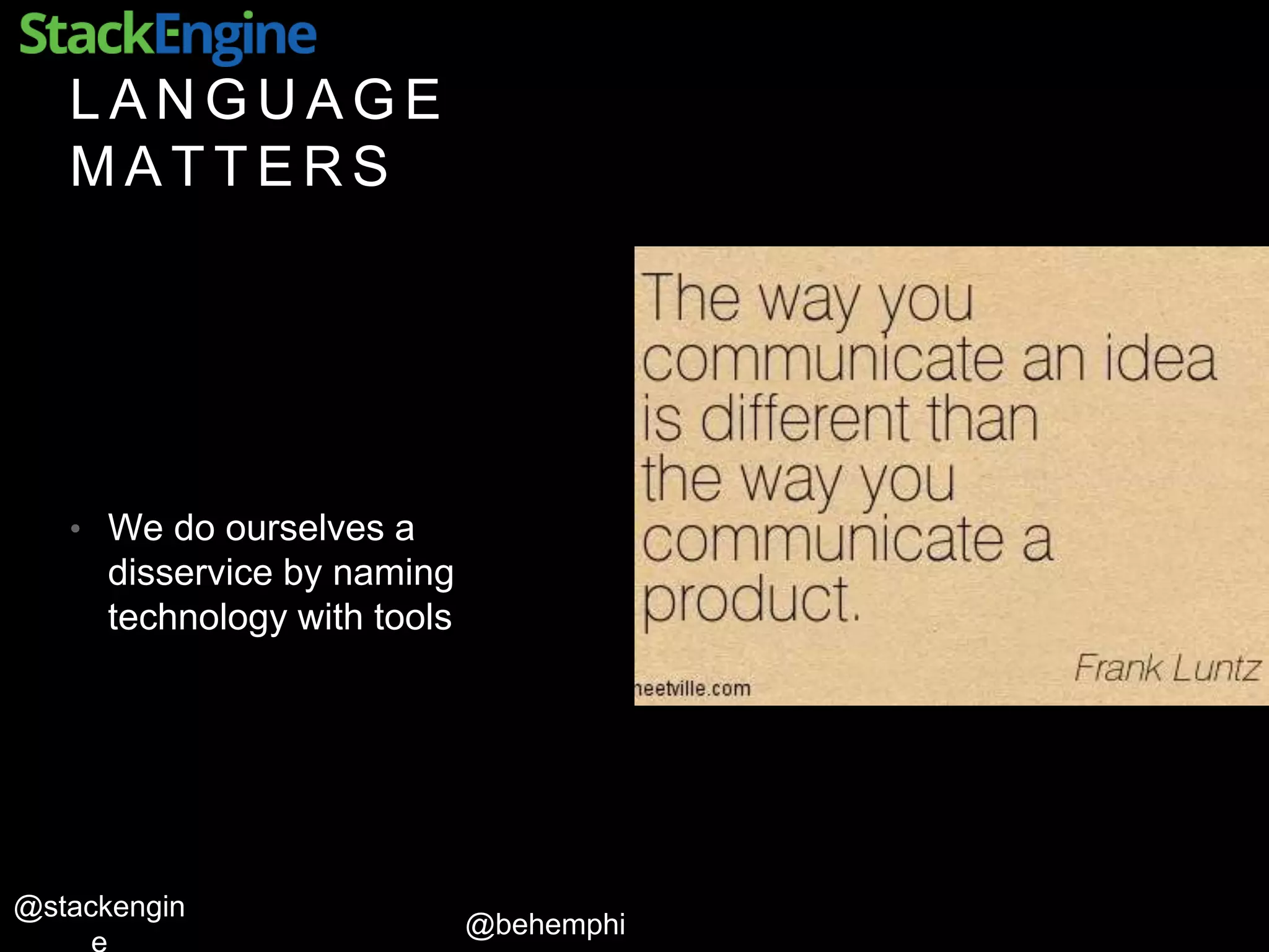 @behemphi
@stackengin
L A N G U A G E
M A T T E R S
• We do ourselves a
disservice by naming
technology with tools
 