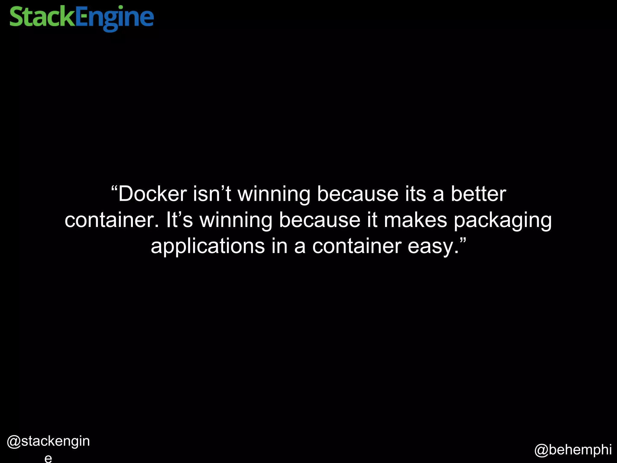 @behemphi
@stackengin
“Docker isn’t winning because its a better
container. It’s winning because it makes packaging
applications in a container easy.”
 