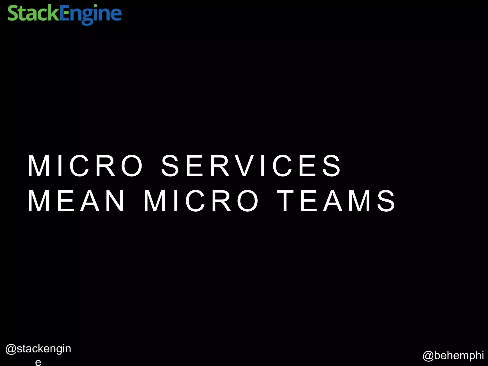 @behemphi
@stackengin
M I C R O S E R V I C E S
M E A N M I C R O T E A M S
 