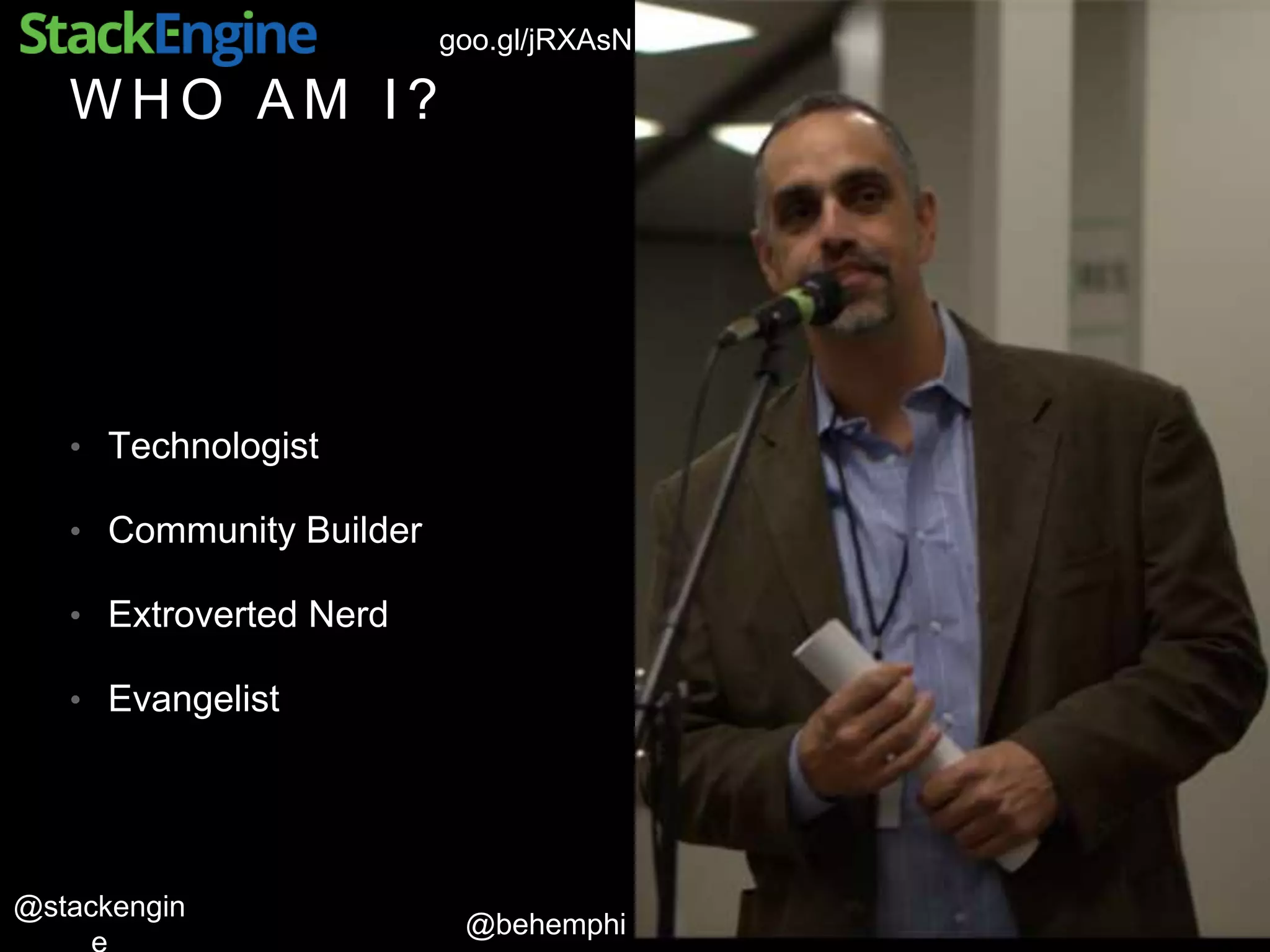 @behemphi
@stackengin
goo.gl/jRXAsN
W H O A M I ?
• Technologist
• Community Builder
• Extroverted Nerd
• Evangelist
 