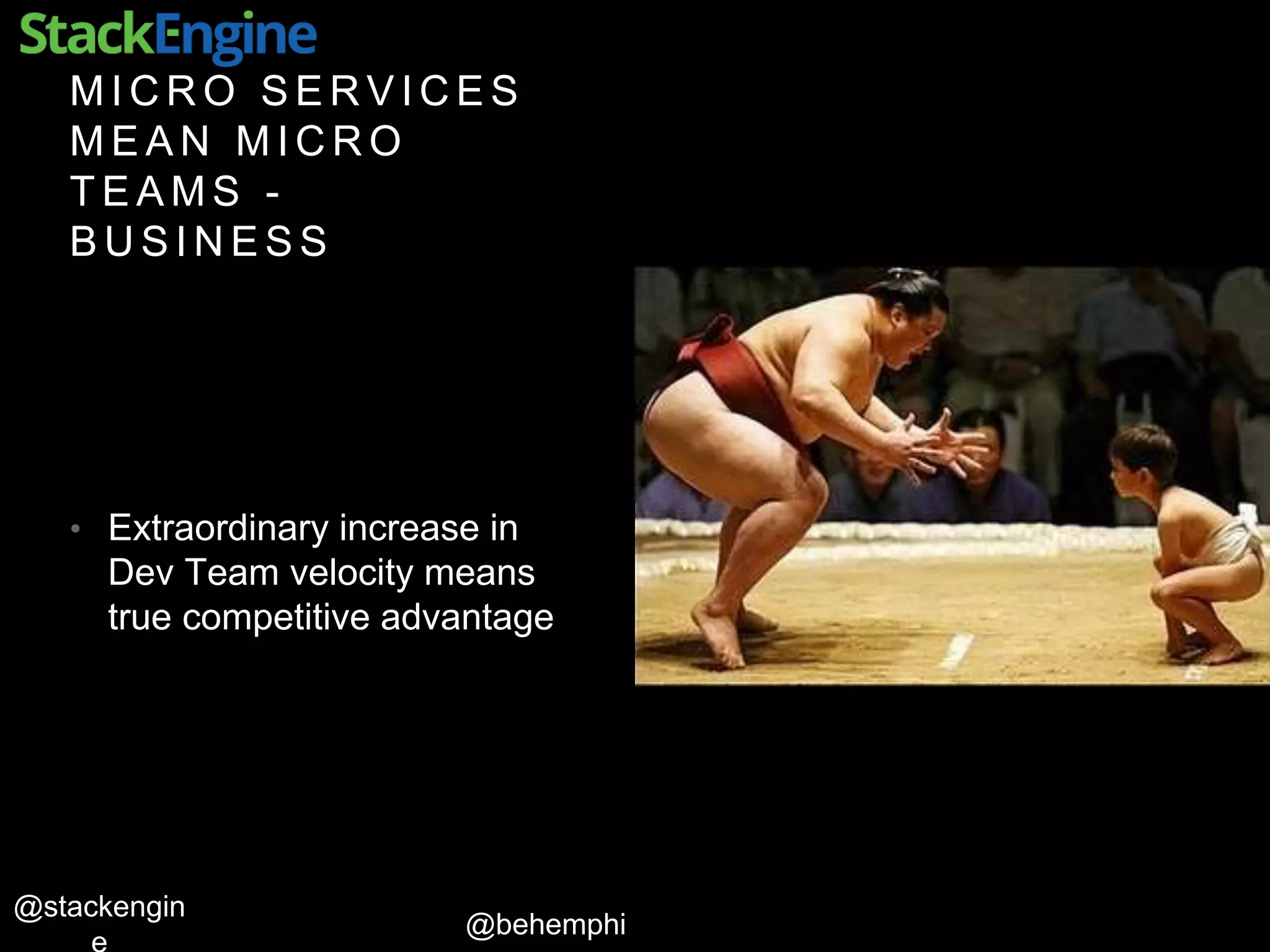 @behemphi
@stackengin
M I C R O S E R V I C E S
M E A N M I C R O
T E A M S -
B U S I N E S S
• Extraordinary increase in
Dev Team velocity means
true competitive advantage
 