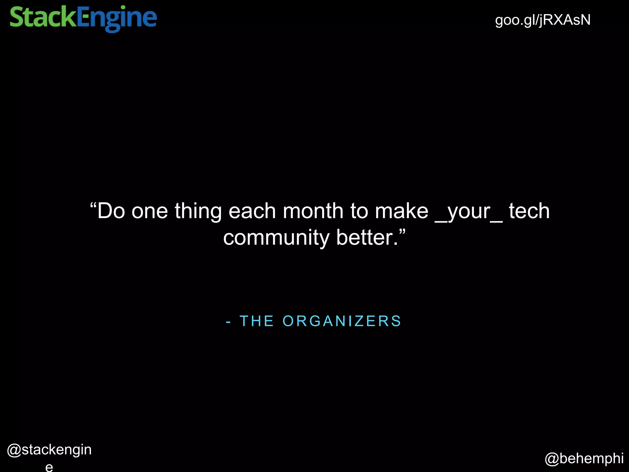 @behemphi
@stackengin
goo.gl/jRXAsN
- T H E O R G A N I Z E R S
“Do one thing each month to make _your_ tech
community better.”
 