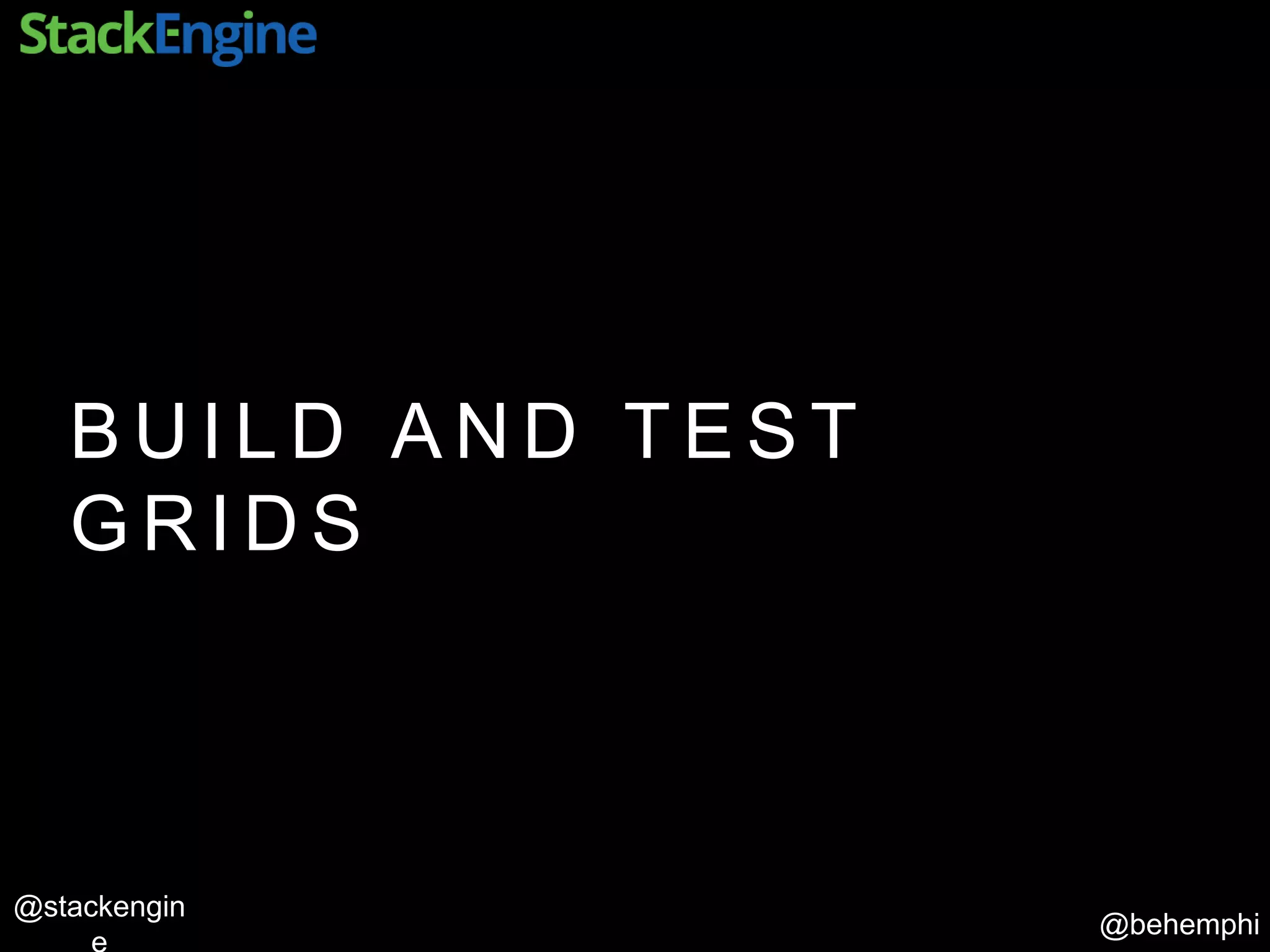 @behemphi
@stackengin
B U I L D A N D T E S T
G R I D S
 