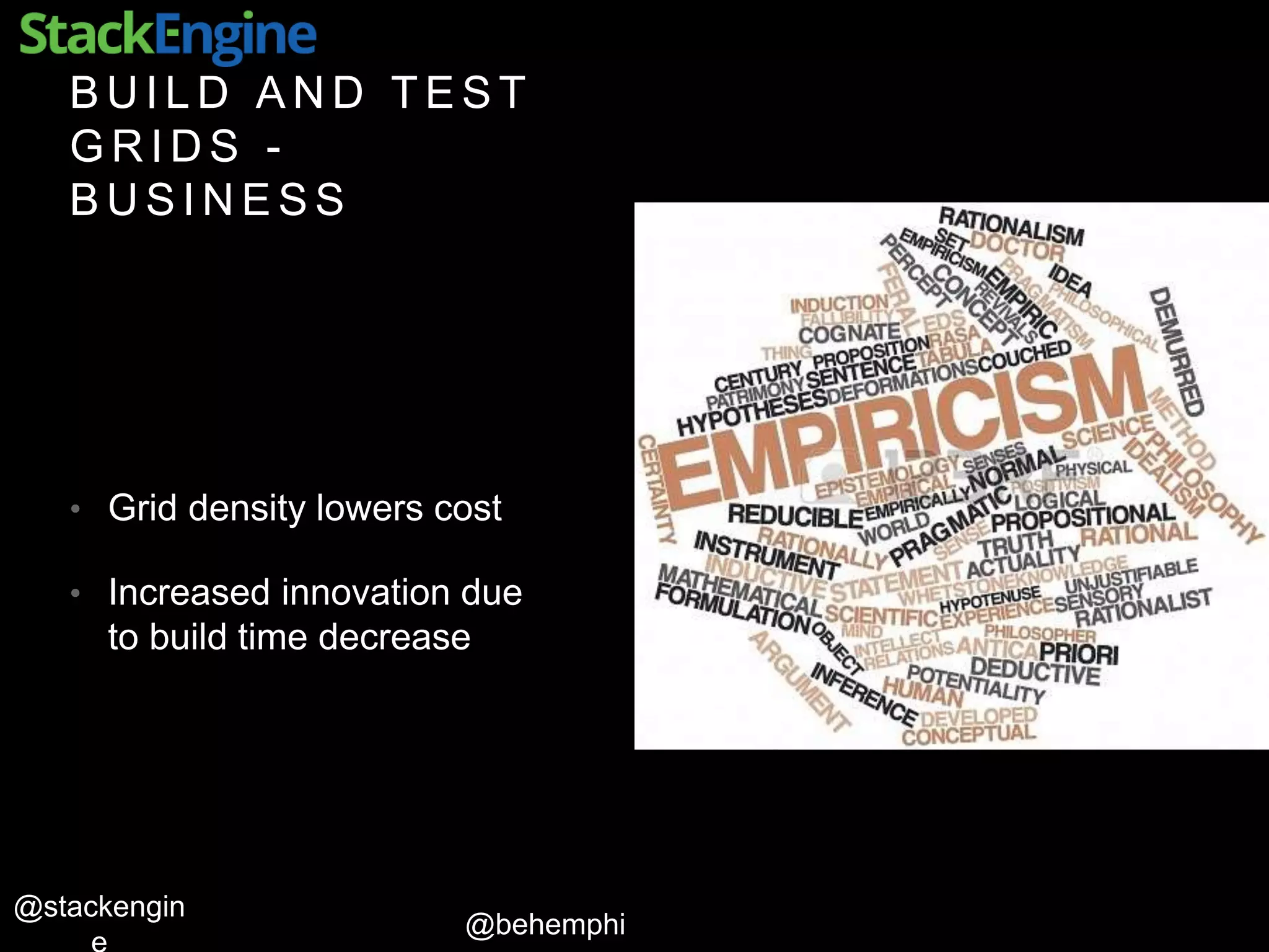 @behemphi
@stackengin
B U I L D A N D T E S T
G R I D S -
B U S I N E S S
• Grid density lowers cost
• Increased innovation due
to build time decrease
 