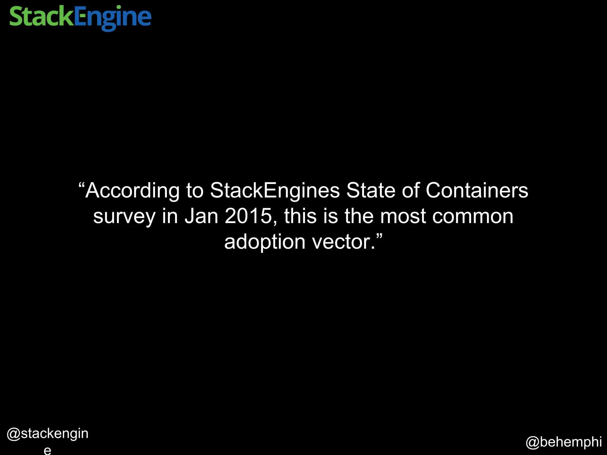@behemphi
@stackengin
“According to StackEngines State of Containers
survey in Jan 2015, this is the most common
adoption vector.”
 