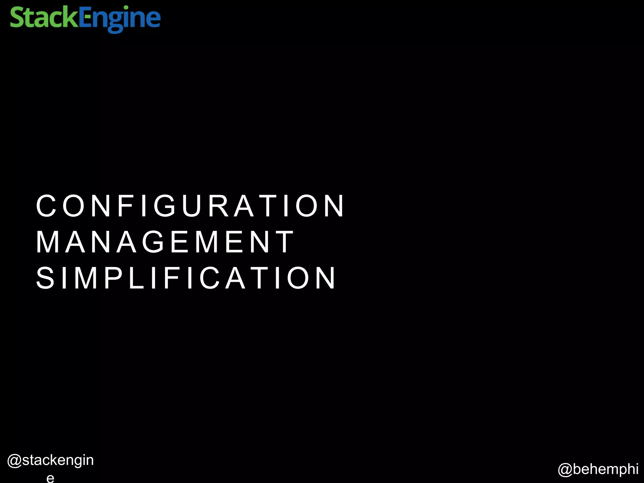 @behemphi
@stackengin
C O N F I G U R A T I O N
M A N A G E M E N T
S I M P L I F I C A T I O N
 