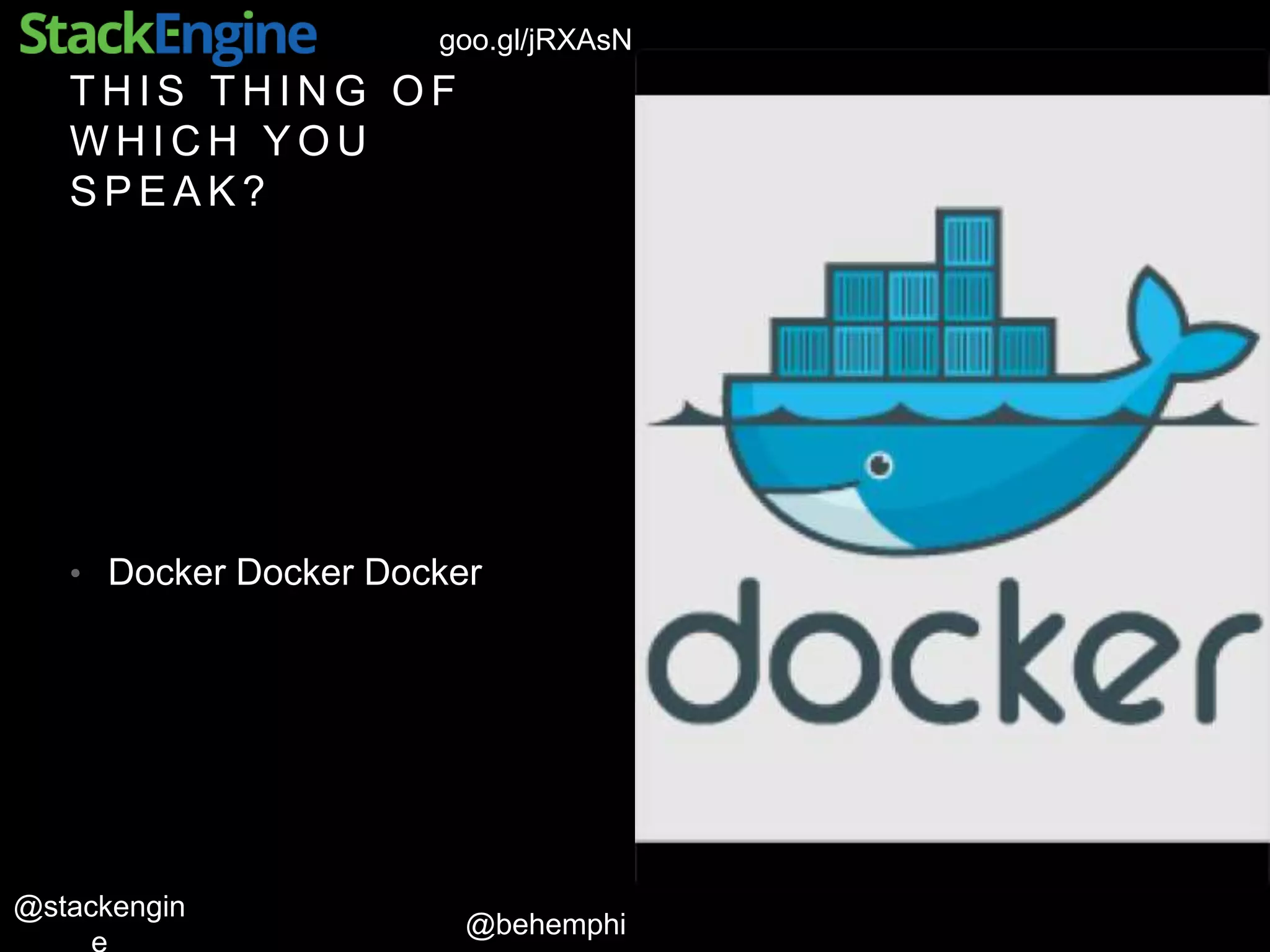 @behemphi
@stackengin
goo.gl/jRXAsN
T H I S T H I N G O F
W H I C H Y O U
S P E A K ?
• Docker Docker Docker
 