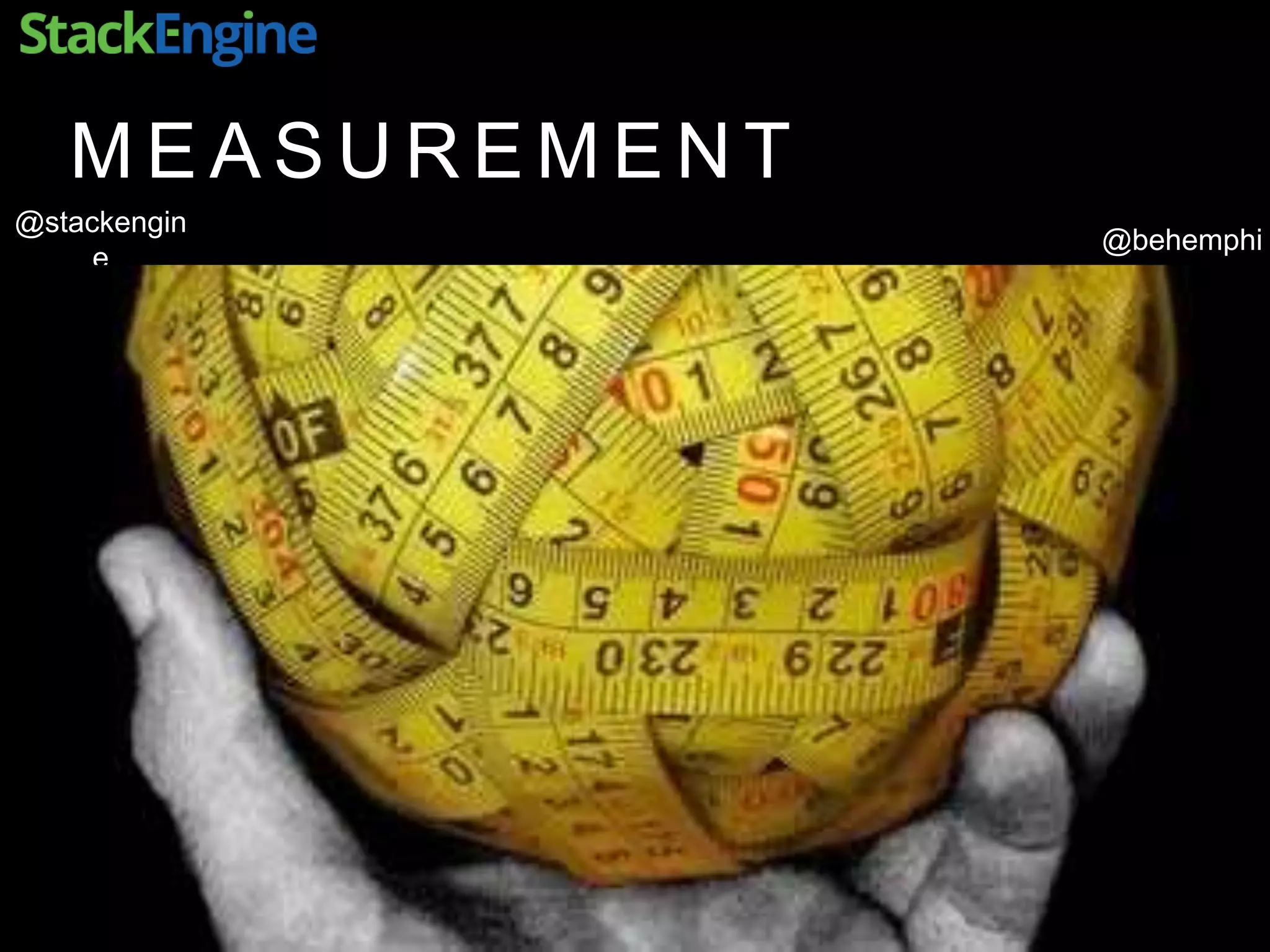 @behemphi
@stackengin
e
M E A S U R E M E N T
 