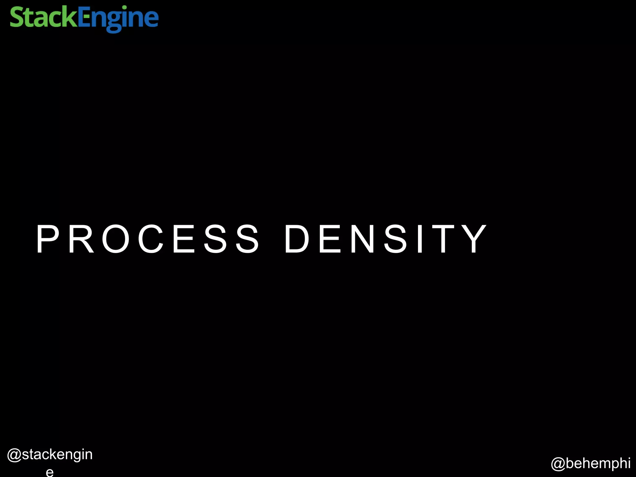 @behemphi
@stackengin
P R O C E S S D E N S I T Y
 