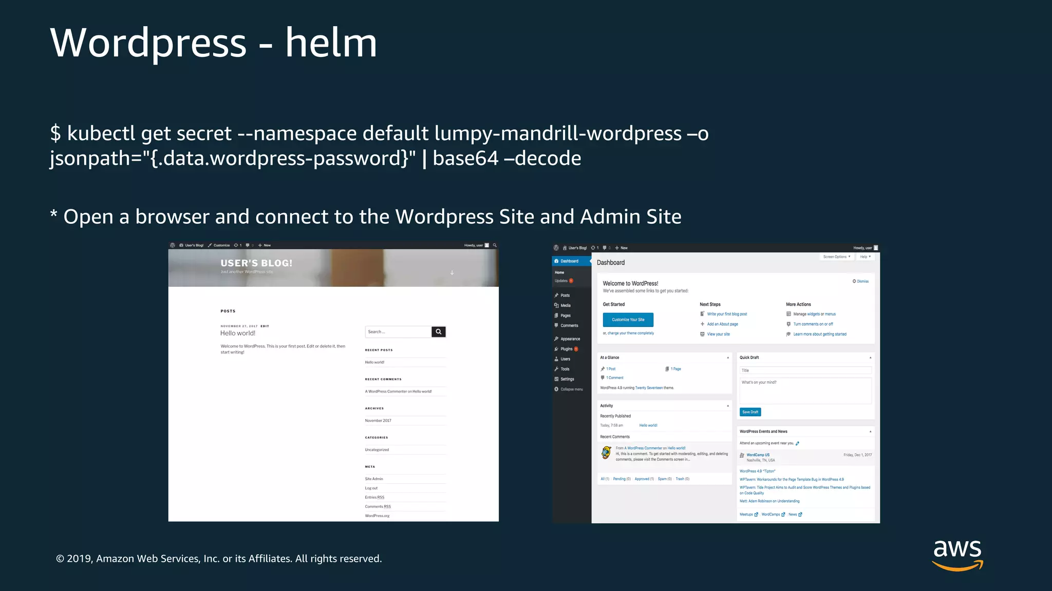 © 2019, Amazon Web Services, Inc. or its Affiliates. All rights reserved.
Wordpress - helm
$ kubectl get secret --namespace default lumpy-mandrill-wordpress –o
jsonpath="{.data.wordpress-password}" | base64 –decode
* Open a browser and connect to the Wordpress Site and Admin Site
 