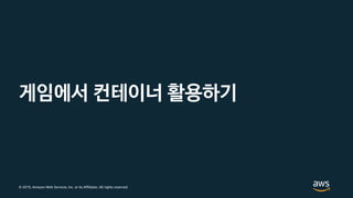 © 2019, Amazon Web Services, Inc. or its Affiliates. All rights reserved.
게임에서 컨테이너 활용하기
 