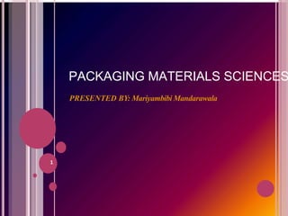 PACKAGING MATERIALS SCIENCES
PRESENTED BY: Mariyambibi Mandarawala
1
 