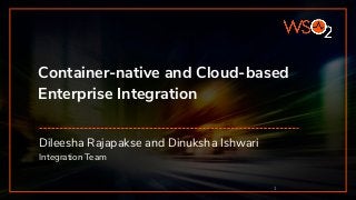 Container-native and Cloud-based
Enterprise Integration
Dileesha Rajapakse and Dinuksha Ishwari
Integration Team
1
 