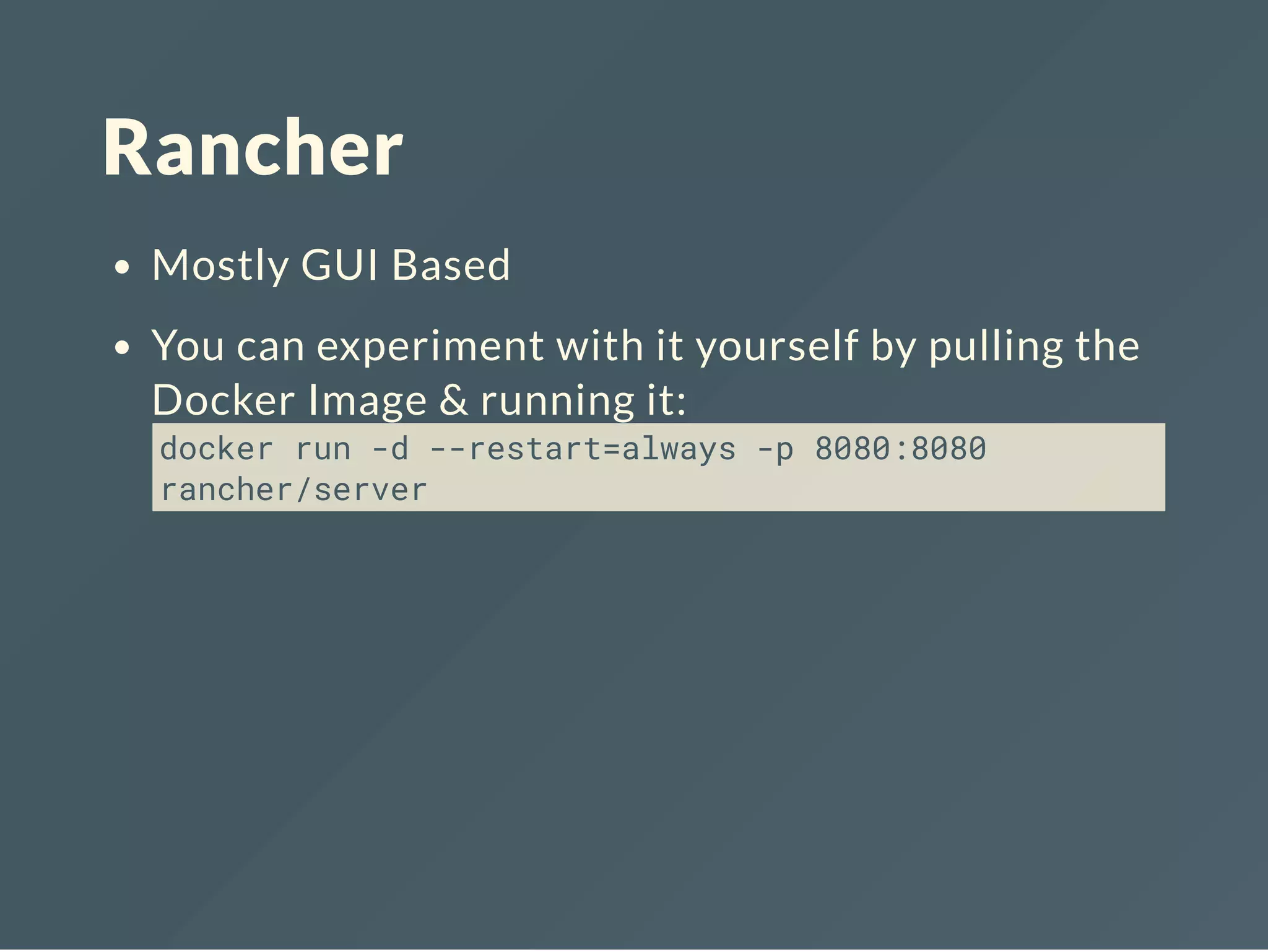 Rancher
Mostly GUI Based
You can experiment with it yourself by pulling the
Docker Image & running it:
docker run -d --restart=always -p 8080:8080
rancher/server
 