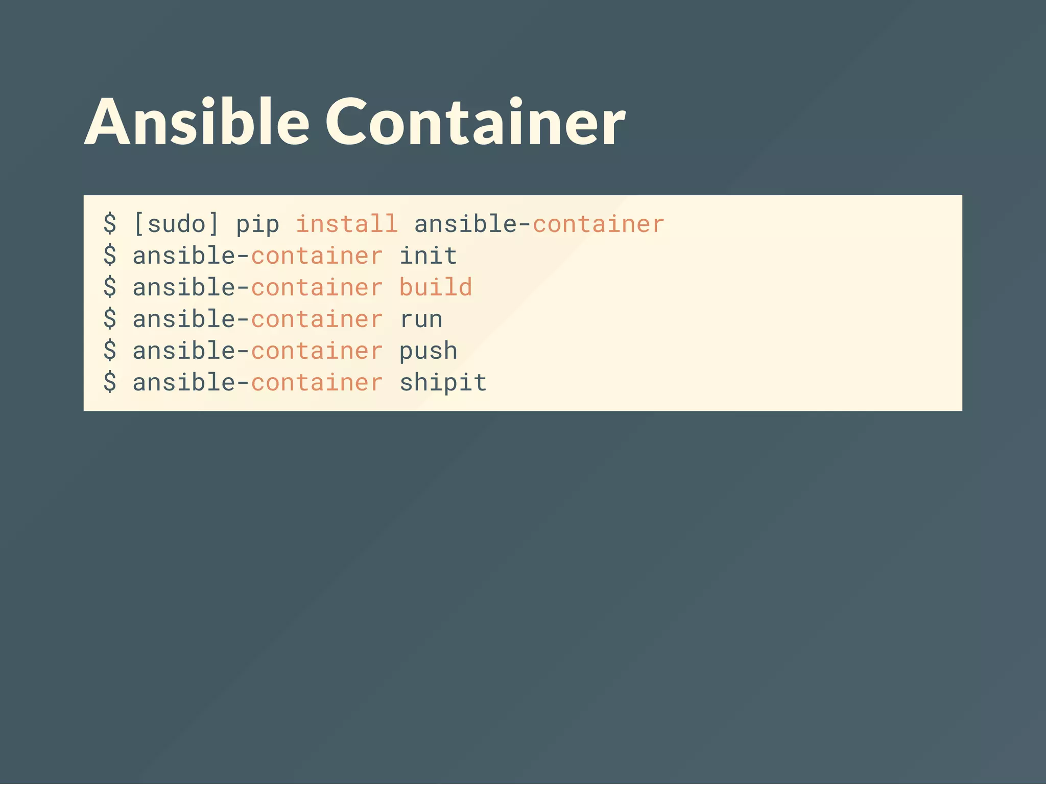 Ansible Container
$ [sudo] pip install ansible-container
$ ansible-container init
$ ansible-container build
$ ansible-container run
$ ansible-container push
$ ansible-container shipit
 