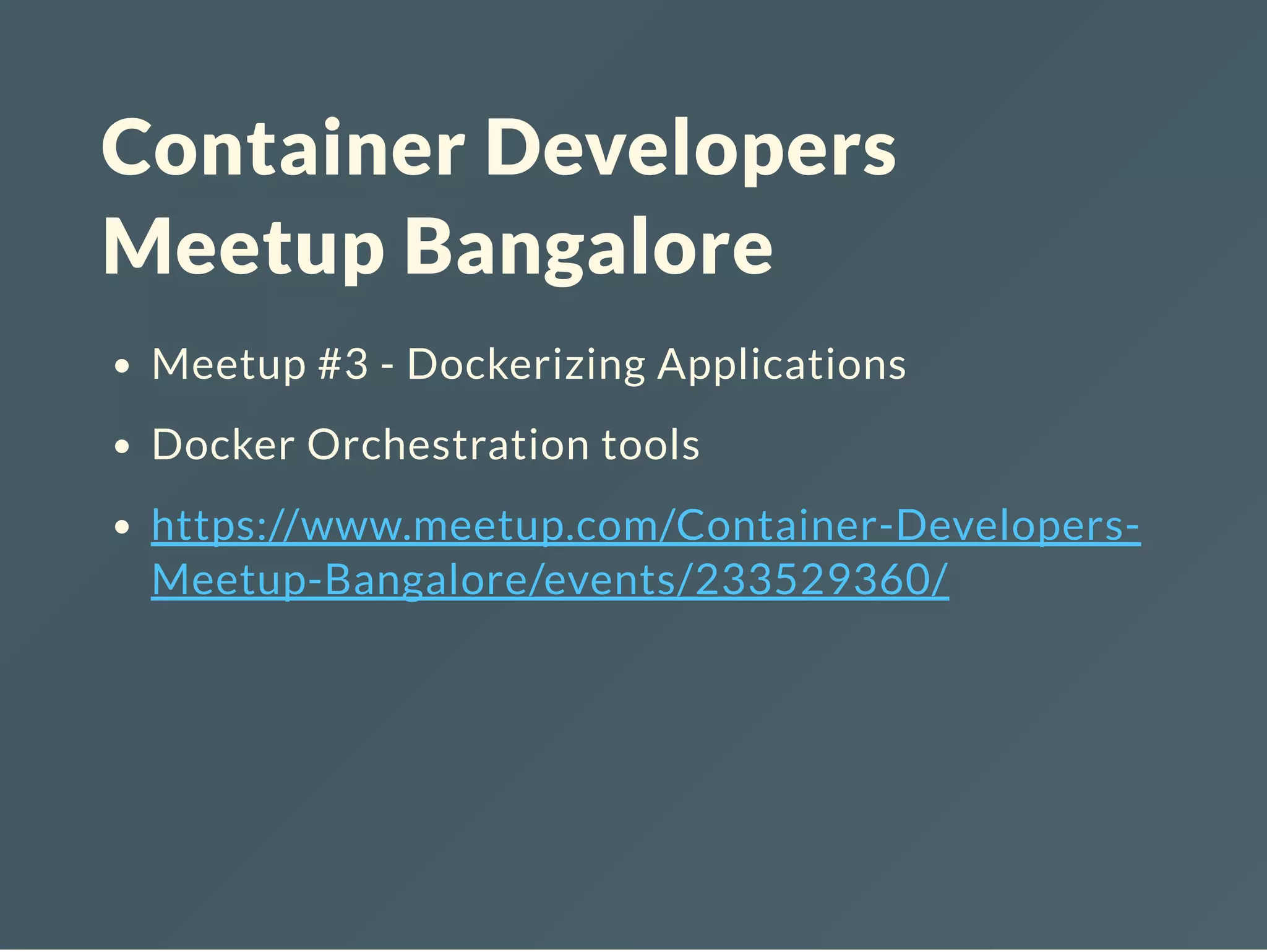 Container Developers
Meetup Bangalore
Meetup #3 - Dockerizing Applications
Docker Orchestration tools
https://www.meetup.com/Container-Developers-
Meetup-Bangalore/events/233529360/
 