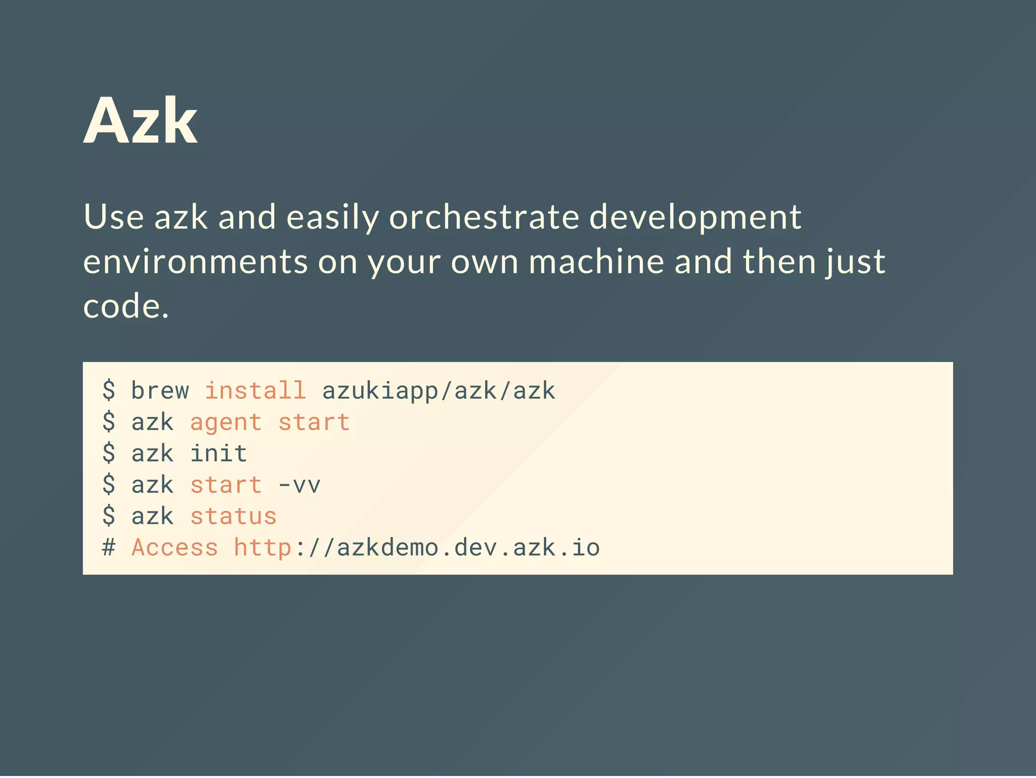 Azk
Use azk and easily orchestrate development
environments on your own machine and then just
code.
$ brew install azukiapp/azk/azk
$ azk agent start
$ azk init
$ azk start -vv
$ azk status
# Access http://azkdemo.dev.azk.io
 