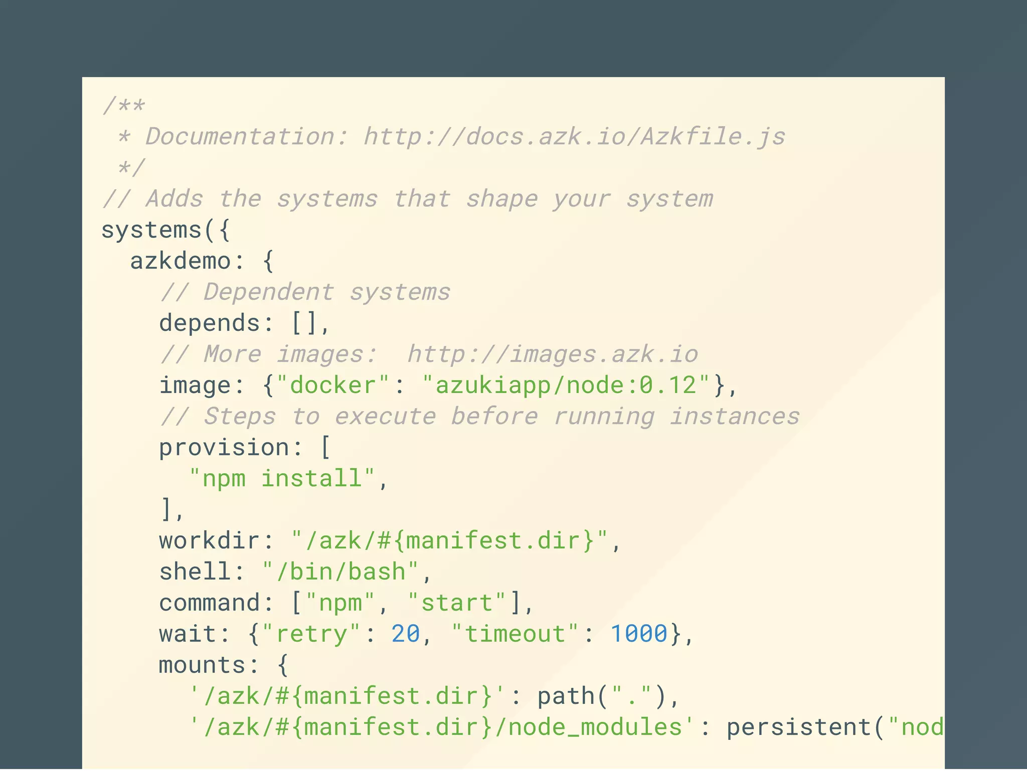 /**
* Documentation: http://docs.azk.io/Azkfile.js
*/
// Adds the systems that shape your system
systems({
azkdemo: {
// Dependent systems
depends: [],
// More images: http://images.azk.io
image: {"docker": "azukiapp/node:0.12"},
// Steps to execute before running instances
provision: [
"npm install",
],
workdir: "/azk/#{manifest.dir}",
shell: "/bin/bash",
command: ["npm", "start"],
wait: {"retry": 20, "timeout": 1000},
mounts: {
'/azk/#{manifest.dir}': path("."),
'/azk/#{manifest.dir}/node_modules': persistent("node-modu
 
