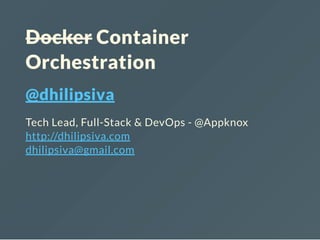 Docker Container
Orchestration
@dhilipsiva
Tech Lead, Full-Stack & DevOps - @Appknox
http://dhilipsiva.com
dhilipsiva@gmail.com
 