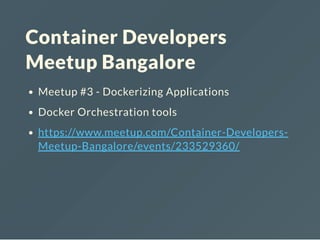 Container Developers
Meetup Bangalore
Meetup #3 - Dockerizing Applications
Docker Orchestration tools
https://www.meetup.com/Container-Developers-
Meetup-Bangalore/events/233529360/
 