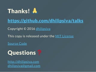 Thanks!
https://github.com/dhilipsiva/talks
Copyright © 2016 dhilipsiva
This copy is released under the MIT License
Source Code
Questions
http://dhilipsiva.com
dhilipsiva@gmail.com
 