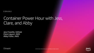 © 2018, Amazon Web Services, Inc. or its affiliates. All rights reserved.
Container Power Hour with Jess,
Clare, and Abby
Jess Frazelle, GitHub
Clare Liguori, AWS
Abby Fuller, AWS
C O N 3 6 2
 