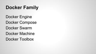 Docker Family
Docker Engine
Docker Compose
Docker Swarm
Docker Machine
Docker Toolbox
 