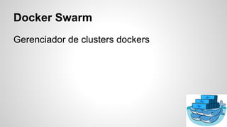 Docker Swarm
Gerenciador de clusters dockers
 
