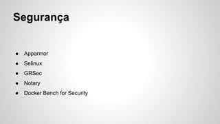 Segurança
● Apparmor
● Selinux
● GRSec
● Notary
● Docker Bench for Security
 