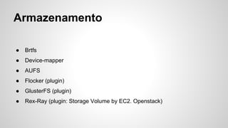 Armazenamento
● Brtfs
● Device-mapper
● AUFS
● Flocker (plugin)
● GlusterFS (plugin)
● Rex-Ray (plugin: Storage Volume by EC2. Openstack)
 