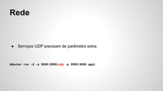 Rede
● Serviços UDP precisam de parâmetro extra.
 