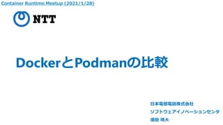 DockerとPodmanの比較
日本電信電話株式会社
ソフトウェアイノベーションセンタ
須田 瑛大
Container Runtime Meetup (2021/1/28)
 