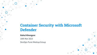 Container Security with Microsoft
Defender
Rahul Khengare
18th Mar 2023
DevOps-Pune Meetup Group
 