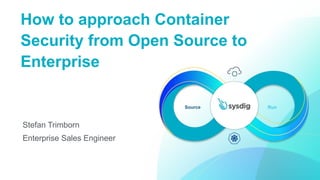 How to approach Container
Security from Open Source to
Enterprise
Stefan Trimborn
Enterprise Sales Engineer
Source Run
 