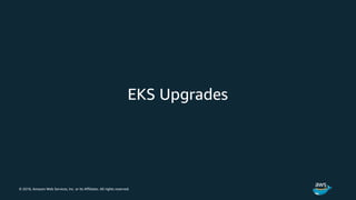 © 2018, Amazon Web Services, Inc. or its Affiliates. All rights reserved.
EKS Upgrades
 
