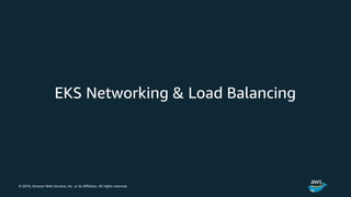 © 2018, Amazon Web Services, Inc. or its Affiliates. All rights reserved.
EKS Networking & Load Balancing
 