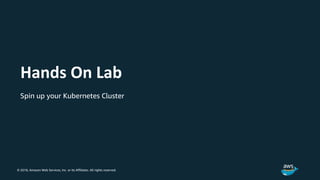 © 2018, Amazon Web Services, Inc. or its Affiliates. All rights reserved.
Hands On Lab
Spin up your Kubernetes Cluster
 