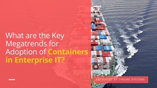 What are the Key
Megatrends for
Adoption of Containers
in Enterprise IT?
PRESENTED BY TYRONE SYSTEMS
 