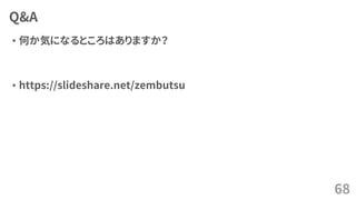 Q&A
• 何か気になるところはありますか？
• https://slideshare.net/zembutsu
68
 