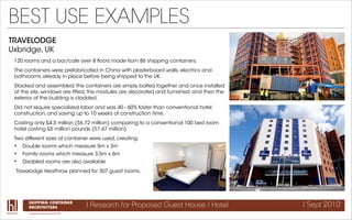 BEST USE EXAMPLES
TRAVELODGE
Uxbridge, UK
 120 rooms and a bar/cafe over 8 ﬂoors made from 86 shipping containers.
 The co...