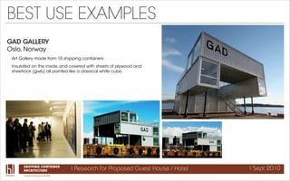 BEST USE EXAMPLES
GAD GALLERY
Oslo, Norway
 Art Gallery made from 10 shipping containers
 Insulated on the inside, and cov...