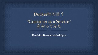 Docker社の言う
"Container as a Service"
をやってみた
Takehiro Kaneko @tktk8924
 