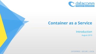Container as a Service
Introduction
August 2019
1
 