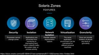 Solaris Zones
FEATURES
Processes cannot
change zones
Security
Zone can provide
isolation at almost
any level of
granularit...