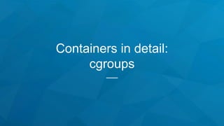 Containers in detail:
cgroups
 