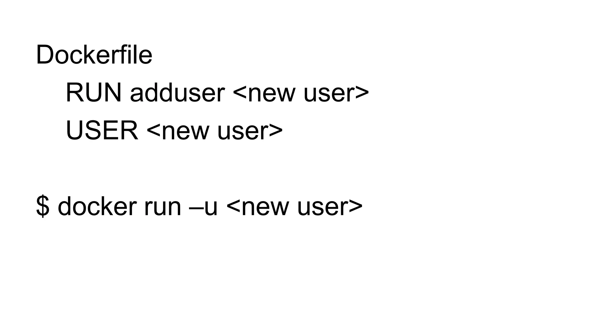 Dockerfile
RUN adduser <new user>
USER <new user>
$ docker run –u <new user>
 