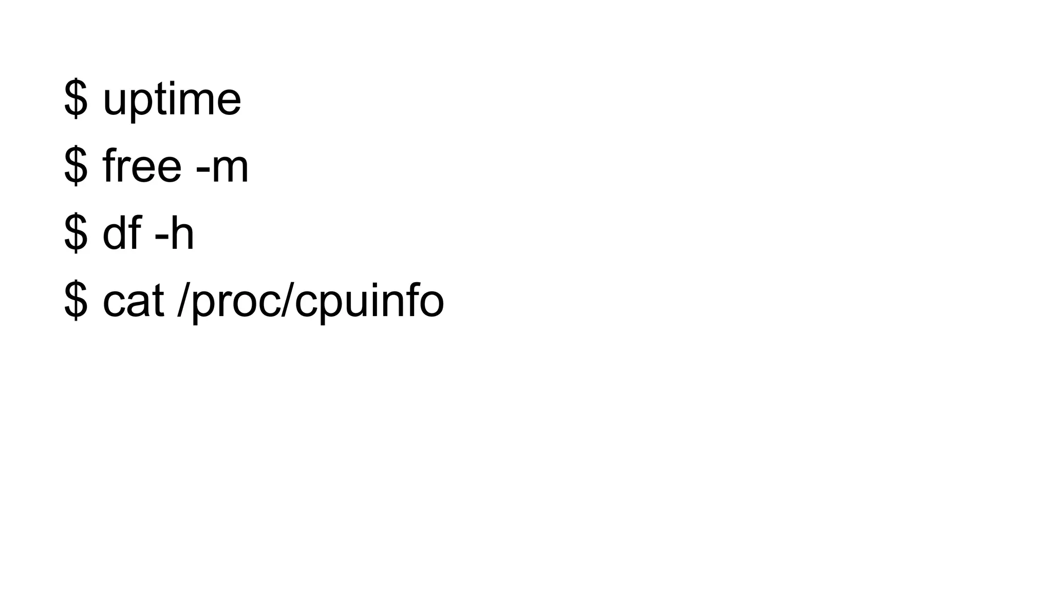 $ uptime
$ free -m
$ df -h
$ cat /proc/cpuinfo
 